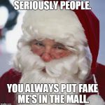 Santa clause | SERIOUSLY PEOPLE. YOU ALWAYS PUT FAKE ME'S IN THE MALL. | image tagged in santa clause | made w/ Imgflip meme maker