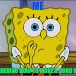Spongebob confused face | ME; WONDERING HOW TO MAKE A GOOD MEME | image tagged in spongebob confused face | made w/ Imgflip meme maker
