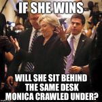 Hmm....This Could Get Interesting | IF SHE WINS; WILL SHE SIT BEHIND THE SAME DESK MONICA CRAWLED UNDER? | image tagged in hillary clinton shrugging,monica lewinsky,hillary,election 2016 | made w/ Imgflip meme maker