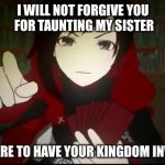 Ruby pointing | I WILL NOT FORGIVE YOU FOR TAUNTING MY SISTER; PREPARE TO HAVE YOUR KINGDOM INVADED | image tagged in ruby pointing | made w/ Imgflip meme maker