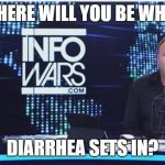 ALEX JONES DP | WHERE WILL YOU BE WHEN; DIARRHEA SETS IN? | image tagged in alex jones dp | made w/ Imgflip meme maker