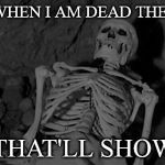 i sleep now | SLEEP WHEN I AM DEAD THEY SAID. HA! THAT'LL SHOW 'EM | image tagged in i sleep now | made w/ Imgflip meme maker