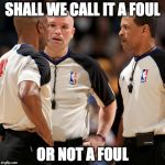 NBA REFS | SHALL WE CALL IT A FOUL; OR NOT A FOUL | image tagged in nba refs | made w/ Imgflip meme maker