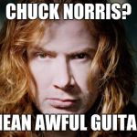 Cry some more Chuck Norris fans. | CHUCK NORRIS? YOU MEAN AWFUL GUITARIST? | image tagged in dave mustaine | made w/ Imgflip meme maker