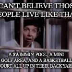 Nosy neighbor  | I CAN'T BELIEVE THOSE PEOPLE LIVE LIKE THAT! A SWIMMIN' POOL, A MINI GOLF AREA, AND A BASKETBALL COURT ALL UP IN THEIR BACKYARD! | image tagged in nosy old lady,memes | made w/ Imgflip meme maker