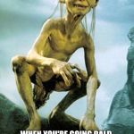 Gollum | WHEN YOU'RE GOING BALD, BUT SHE INSISTS BEING ATTRACTED TO GUYS WITH LONG HAIR | image tagged in gollum | made w/ Imgflip meme maker