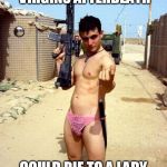 gay terrorist | DOESN'T WANT 72 VIRGINS AFTERDEATH; COULD DIE TO A LADY ...IF ISIS TOLERATED HIM | image tagged in gay terrorist | made w/ Imgflip meme maker