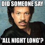 Lionel Richie  | DID SOMEONE SAY; 'ALL NIGHT LONG'? | image tagged in lionel richie | made w/ Imgflip meme maker
