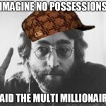 Scumbag John Lennon | IMAGINE NO POSSESSIONS; SAID THE MULTI MILLIONAIRE | image tagged in scumbag john lennon,scumbag | made w/ Imgflip meme maker