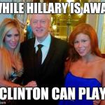 Hmmm... Wonder What Bill's Up to... | WHILE HILLARY IS AWAY; CLINTON CAN PLAY | image tagged in bill clinton with porn stars,memes,funny,hillary clinton,bill clinton,front page | made w/ Imgflip meme maker