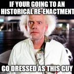 Remember to wander out and pretend you're from the future... (Inspired by Octavia_Melody) | IF YOUR GOING TO AN HISTORICAL RE-ENACTMENT; GO DRESSED AS THIS GUY | image tagged in doc brown,memes,history,back to the future,films,movies | made w/ Imgflip meme maker