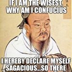 Confucius plays the name game | IF I AM THE WISEST, WHY AM I CONFUCIUS; I HEREBY DECLARE MYSELF SAGACIOUS...SO THERE | image tagged in confucius,what's going on,i have no idea what i am doing,memes | made w/ Imgflip meme maker