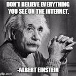 Albert Einstein | DON'T BELIEVE EVERYTHING YOU SEE ON THE INTERNET. -ALBERT EINSTEIN | image tagged in albert einstein | made w/ Imgflip meme maker