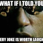 Scumbag Morpheus | WHAT IF I TOLD YOU; NOT EVERY JOKE IS WORTH LAUGHING AT | image tagged in scumbag morpheus | made w/ Imgflip meme maker