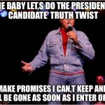 Context Twist | COME BABY LET,S DO THE PRESIDENTIAL CANDIDATE  TRUTH TWIST; MAKE PROMISES I CAN,T KEEP AND WILL BE GONE AS SOON AS I ENTER OFFICE | image tagged in context twist | made w/ Imgflip meme maker