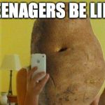 potato | TEENAGERS BE LIKE | image tagged in potato | made w/ Imgflip meme maker