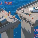 Engineering Bridge Fail | You  had; one job. | image tagged in engineering bridge fail | made w/ Imgflip meme maker
