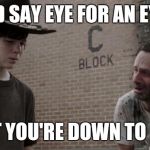 walking dead retarded rick | I'D SAY EYE FOR AN EYE; BUT YOU'RE DOWN TO ONE | image tagged in walking dead retarded rick | made w/ Imgflip meme maker