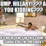 tony Montana  | TRUMP, HILLARY!???
ARE YOU KIDDING??? THERE'S NO DECENCY IN THIS COUNTRY?? 
I SHOULD BE THE PRESIDENT! | image tagged in tony montana | made w/ Imgflip meme maker