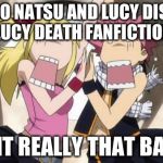 Natsu and Lucy discover Lucy Death Fanfiction | OKAY, SO NATSU AND LUCY DISCOVER LUCY DEATH FANFICTION; IS IT REALLY THAT BAD? | image tagged in natsu and lucy discover lucy death fanfiction | made w/ Imgflip meme maker