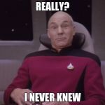Funny face picard | REALLY? I NEVER KNEW | image tagged in funny face picard | made w/ Imgflip meme maker