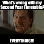 Gary Oldman Everyone | What's wrong with my Second Year Timetable? EVERYTHING!!! | image tagged in gary oldman everyone | made w/ Imgflip meme maker