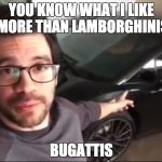 Knowledge Guy | YOU KNOW WHAT I LIKE MORE THAN LAMBORGHINIS; BUGATTIS | image tagged in knowledge guy | made w/ Imgflip meme maker