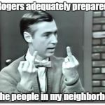 It`s a beautiful day in the neighborhood | Mr. Rogers adequately prepared me; for the people in my neighborhood. | image tagged in mister rogers | made w/ Imgflip meme maker