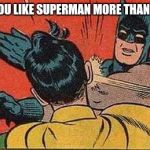 Robin prefers Superman | SO, YOU LIKE SUPERMAN MORE THAN ME?! | image tagged in batman bitch slap,superman | made w/ Imgflip meme maker