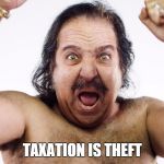 Ron Jeremy | TAXATION IS THEFT | image tagged in ron jeremy | made w/ Imgflip meme maker