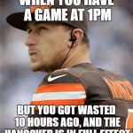 poor manziel, maybe he should've wore sunglasses | WHEN YOU HAVE A GAME AT 1PM; BUT YOU GOT WASTED 10 HOURS AGO, AND THE HANGOVER IS IN FULL EFFECT | image tagged in manziel,drunk,johnny manziel,hangover | made w/ Imgflip meme maker