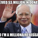 Najib hail hitler | I RECEIVED $3 MILLION IN DONATIONS; SO I'M A MILLIONAIRE BEGGAR | image tagged in najib hail hitler | made w/ Imgflip meme maker