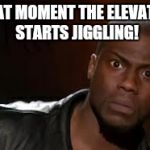 Kevin hart  | THAT MOMENT THE ELEVATOR STARTS JIGGLING! | image tagged in kevin hart | made w/ Imgflip meme maker