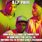 A tribe called quest | R.I.P.
PHIFE; NOW HERE'S A FUNKY INTRODUCTION OF HOW NICE I AM, SO TELL YA MOTHER TELL YA FATHER SEND A TELEGRAM | image tagged in a tribe called quest | made w/ Imgflip meme maker