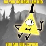 Bill | DO YOU NO HOW I AM KID; YOU ARE BILL CIPHER | image tagged in explaining bill cipher | made w/ Imgflip meme maker