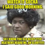 AUNT ESTHER | WATCH IT SUCKA I SAID GOOD MORNING. SO I KNOW YOU OLD BEEDY EYED HEATHENS HEARD ME. OH GLORY!!!!! | image tagged in aunt esther | made w/ Imgflip meme maker