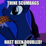 The X Has Been Doubled | THINE SCUMBAGS HAST BEEN DOUBLED! | image tagged in luna doubles,scumbag | made w/ Imgflip meme maker