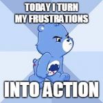 carebears | TODAY I TURN MY FRUSTRATIONS; INTO ACTION | image tagged in carebears | made w/ Imgflip meme maker