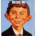 alfred-e-newman | IF MY COUNTRY NEEDS ME; I WILL SERVE | image tagged in alfred-e-newman | made w/ Imgflip meme maker