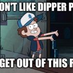 Get out  | YOU DON'T LIKE DIPPER PINES? THEN GET OUT OF THIS ROOM | image tagged in let's leave,dipper pines,gravity falls | made w/ Imgflip meme maker