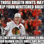 THOSE BREATH MINTS MAY HELP YOUR WRETCHED BREATH; BUT THEY SURE AREN'T GOING TO MAKE YOUR BLOWN CALLS SMELL ANY BETTER | image tagged in nhl,chicago blackhawks,blackhawks,memes | made w/ Imgflip meme maker