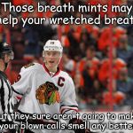 Those breath mints may help your wretched breath; but they sure aren't going to make your blown calls smell any better | image tagged in hockey,chicago blackhawks | made w/ Imgflip meme maker
