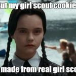 Girl Scout Cookies | But my girl scout cookies; ARE made from real girl scouts | image tagged in wednesday addams,girl scout cookies,girl scouts,meme,memes | made w/ Imgflip meme maker