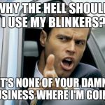 Mind Your Own Business (According to This Guy) | WHY THE HELL SHOULD I USE MY BLINKERS? IT'S NONE OF YOUR DAMN BUSINESS WHERE I'M GOING! | image tagged in asshole driver,privacy,blinkers,turning,assholes | made w/ Imgflip meme maker