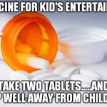 EverLife Pills | MEDICINE FOR KID'S ENTERTAINERS:; TAKE TWO TABLETS.....AND KEEP WELL AWAY FROM CHILDREN! | image tagged in everlife pills | made w/ Imgflip meme maker