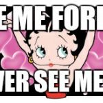 all about me! Betty boop | LOVE ME FOREVER; OR NEVER SEE ME AGAIN | image tagged in all about me betty boop | made w/ Imgflip meme maker