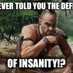 Vaas Pissed Off | HAVE I EVER TOLD YOU THE DEFINITION; OF INSANITY!? | image tagged in vaas pissed off | made w/ Imgflip meme maker