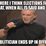 George Carlin politicians suck | WHERE I THINK ELECTIONS FAIL IS THAT, WHEN ALL IS SAID AND DONE, A POLITICIAN ENDS UP IN OFFICE! | image tagged in george carlin politicians suck | made w/ Imgflip meme maker
