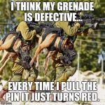 Holstered attack dogs | I THINK MY GRENADE IS DEFECTIVE... EVERY TIME I PULL THE PIN IT JUST TURNS RED. | image tagged in holstered attack dogs,funny,funny memes,dogs,meme,gun | made w/ Imgflip meme maker