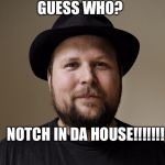 Notch | GUESS WHO? NOTCH IN DA HOUSE!!!!!!! | image tagged in notch | made w/ Imgflip meme maker